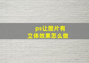 ps让图片有立体效果怎么做