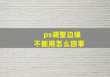 ps调整边缘不能用怎么回事