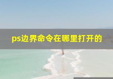 ps边界命令在哪里打开的