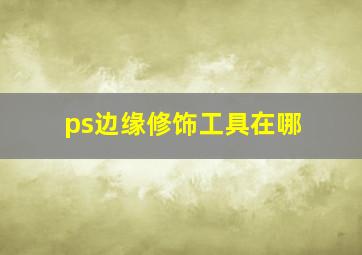 ps边缘修饰工具在哪