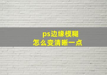 ps边缘模糊怎么变清晰一点