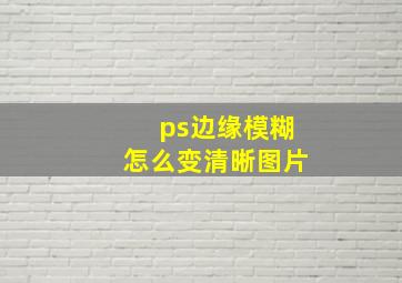 ps边缘模糊怎么变清晰图片