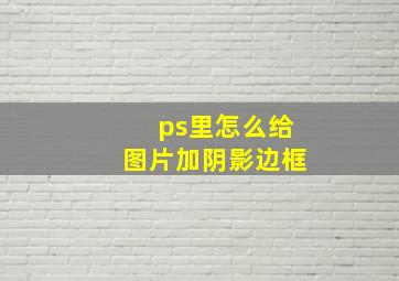 ps里怎么给图片加阴影边框