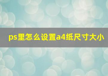 ps里怎么设置a4纸尺寸大小