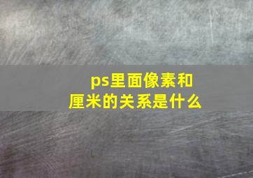 ps里面像素和厘米的关系是什么