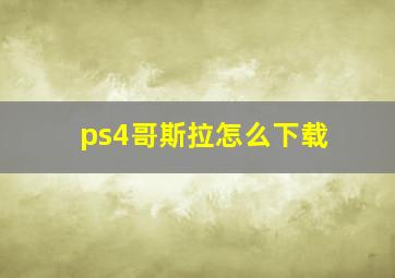 ps4哥斯拉怎么下载