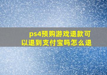 ps4预购游戏退款可以退到支付宝吗怎么退