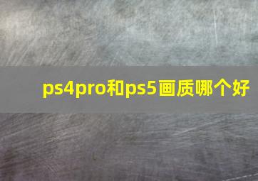 ps4pro和ps5画质哪个好