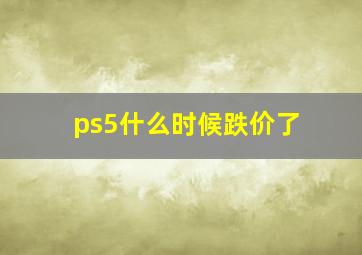 ps5什么时候跌价了