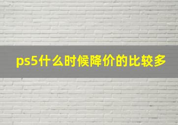 ps5什么时候降价的比较多