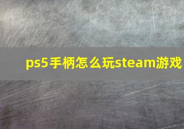 ps5手柄怎么玩steam游戏