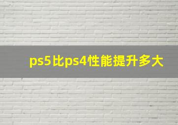 ps5比ps4性能提升多大