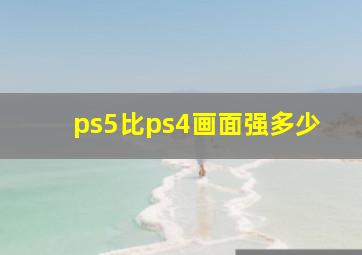 ps5比ps4画面强多少