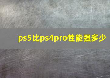 ps5比ps4pro性能强多少