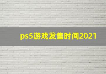 ps5游戏发售时间2021