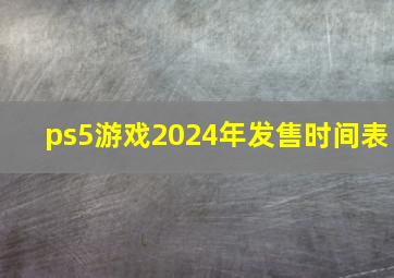 ps5游戏2024年发售时间表