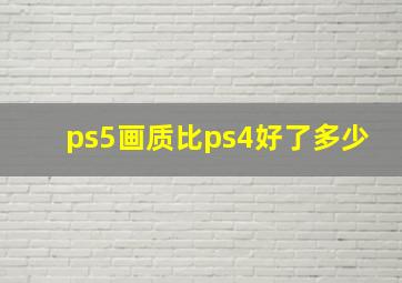 ps5画质比ps4好了多少