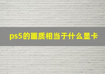 ps5的画质相当于什么显卡