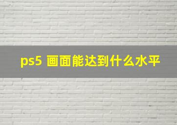 ps5 画面能达到什么水平