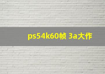 ps54k60帧 3a大作