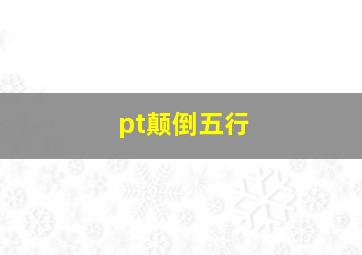 pt颠倒五行