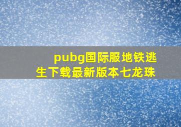 pubg国际服地铁逃生下载最新版本七龙珠