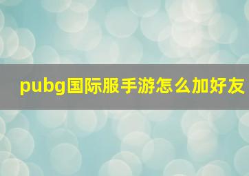 pubg国际服手游怎么加好友