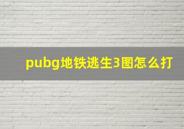 pubg地铁逃生3图怎么打