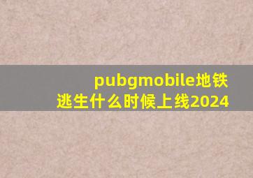 pubgmobile地铁逃生什么时候上线2024