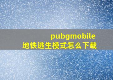 pubgmobile地铁逃生模式怎么下载