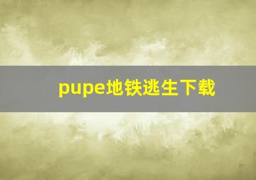 pupe地铁逃生下载