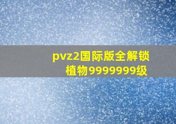 pvz2国际版全解锁植物9999999级