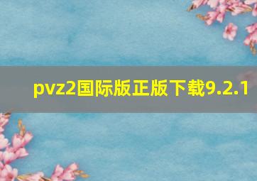 pvz2国际版正版下载9.2.1