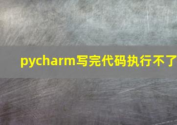 pycharm写完代码执行不了