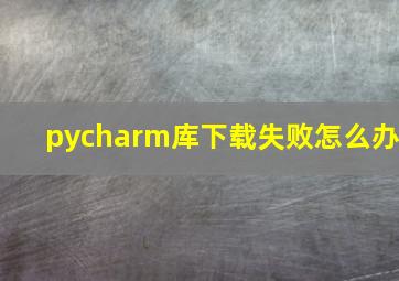 pycharm库下载失败怎么办