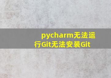 pycharm无法运行Git无法安装Git