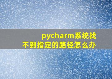 pycharm系统找不到指定的路径怎么办