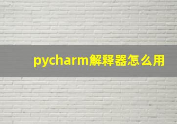 pycharm解释器怎么用