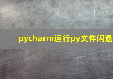 pycharm运行py文件闪退