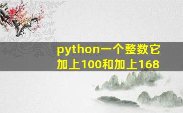 python一个整数它加上100和加上168