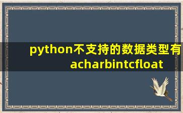 python不支持的数据类型有acharbintcfloatdlist