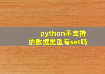 python不支持的数据类型有set吗