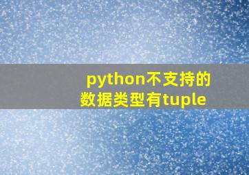 python不支持的数据类型有tuple