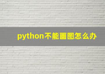 python不能画图怎么办