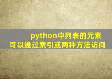 python中列表的元素可以通过索引或两种方法访问