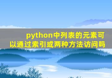 python中列表的元素可以通过索引或两种方法访问吗