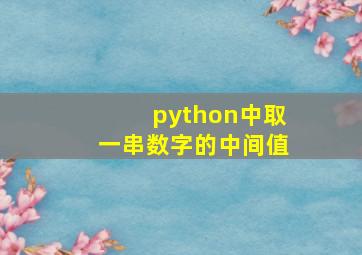 python中取一串数字的中间值