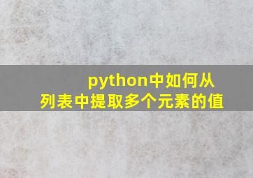 python中如何从列表中提取多个元素的值