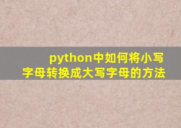 python中如何将小写字母转换成大写字母的方法