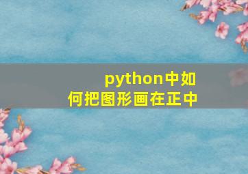 python中如何把图形画在正中